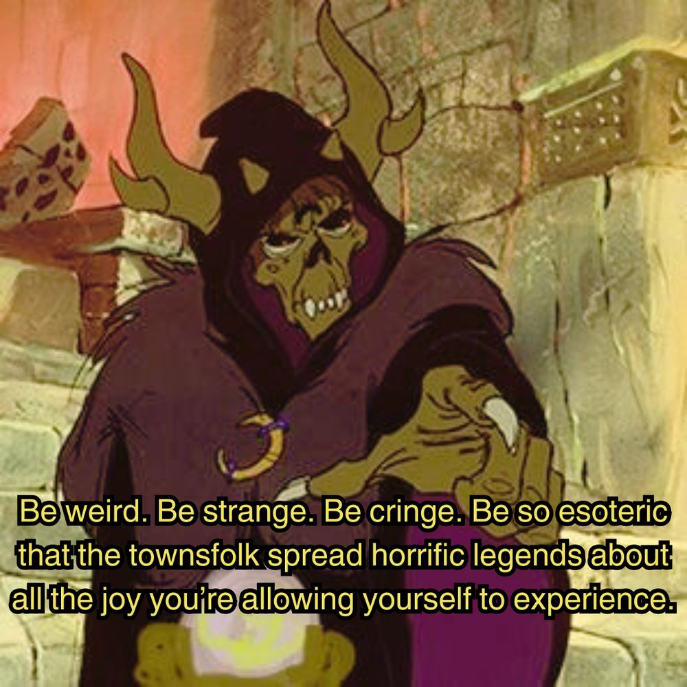 The Horned King from the animated movie "The Black Cauldron" standing in a stone staircase, pointing his green clawed hand, and the image is captioned "Be weird. Be strange. Be cringe. Be so esoteric that the townsfolk spread horrific legends about all the joy you're allowing yourself to experience."