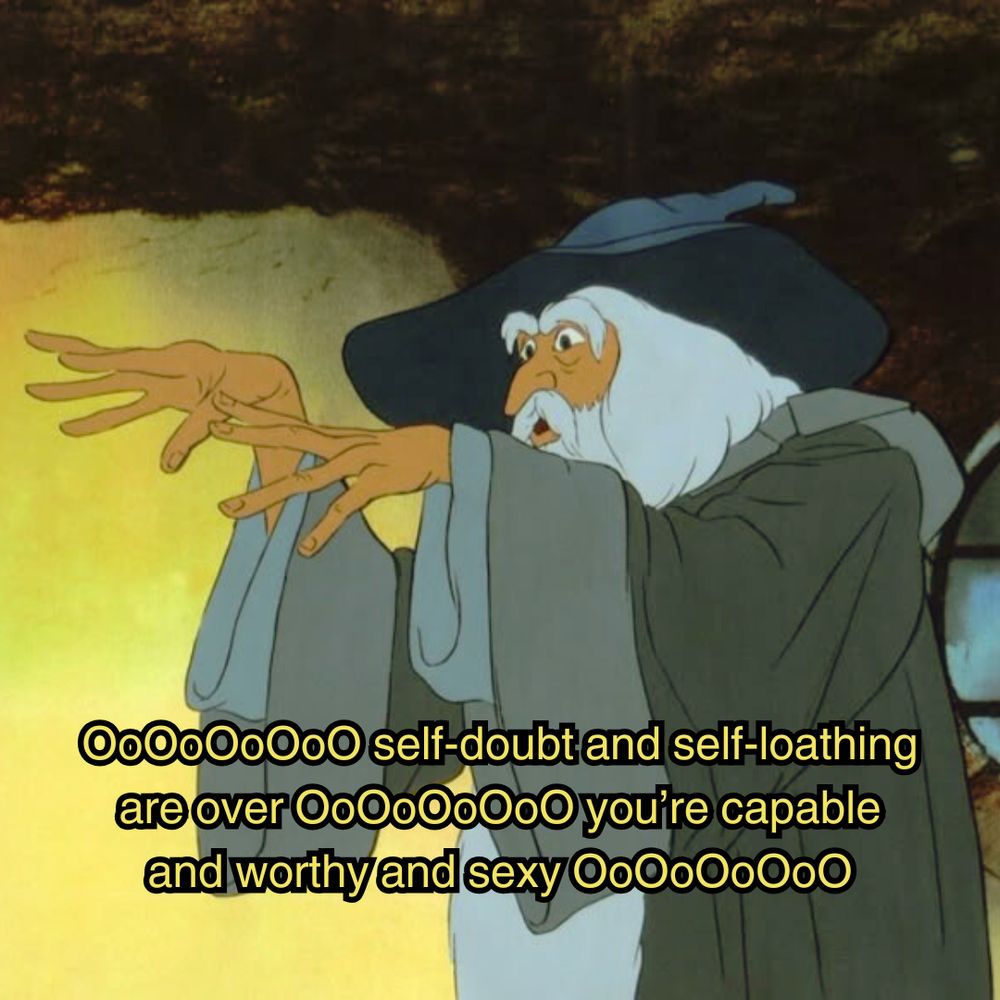 Gandalf from the animated lord of the rings, wearing a grey robe, and a blue wizard's hat while he raises his hands in conjuring something up and the image is captioned "ooooooo self-doubt and self-loathing are over oooooo you're capable and worthy and sexy ooooooo"