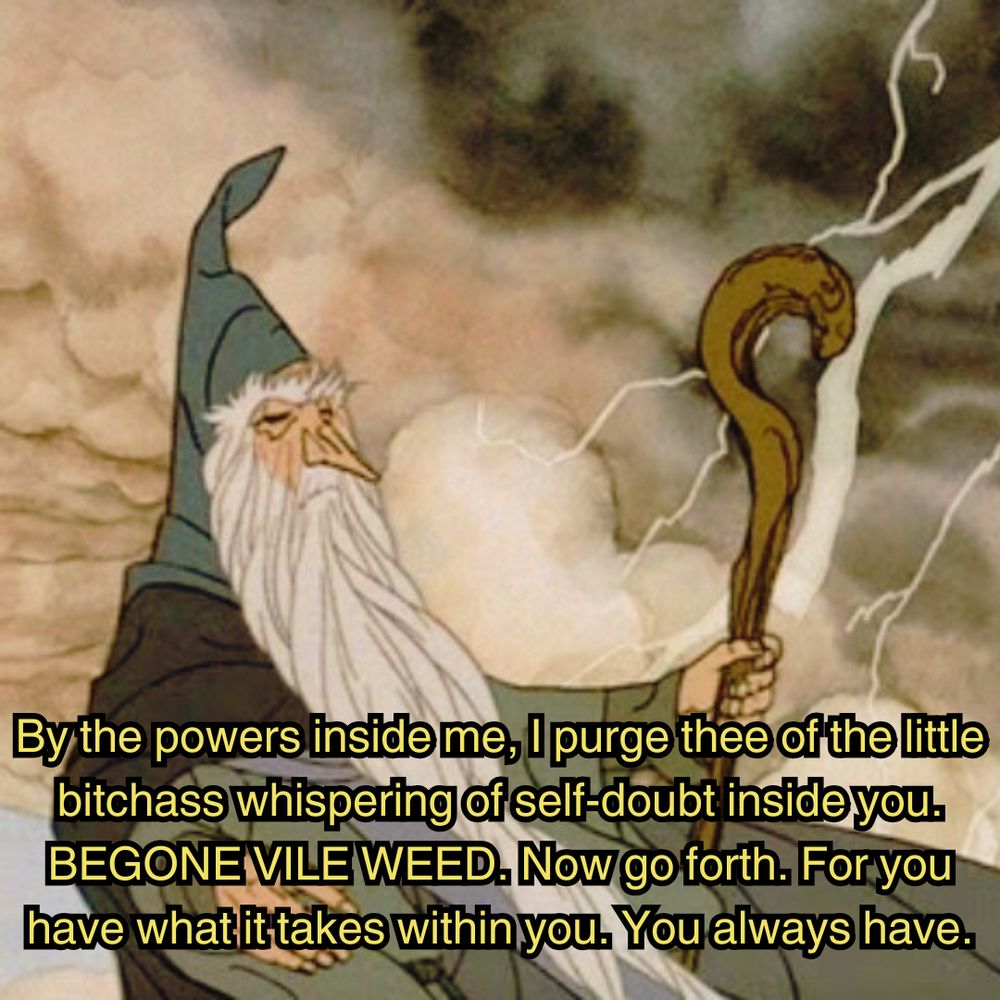 Gandalf standing with his eyes closed amid a lightning storm, and he holds his staff while in deep thought. The image is captioned as "By the powers inside me, I purge thee of the little bitchass whispering of self-doubt to you. BEGONE VILE WEED. Now go forth. For you have what it takes within you. You always have."