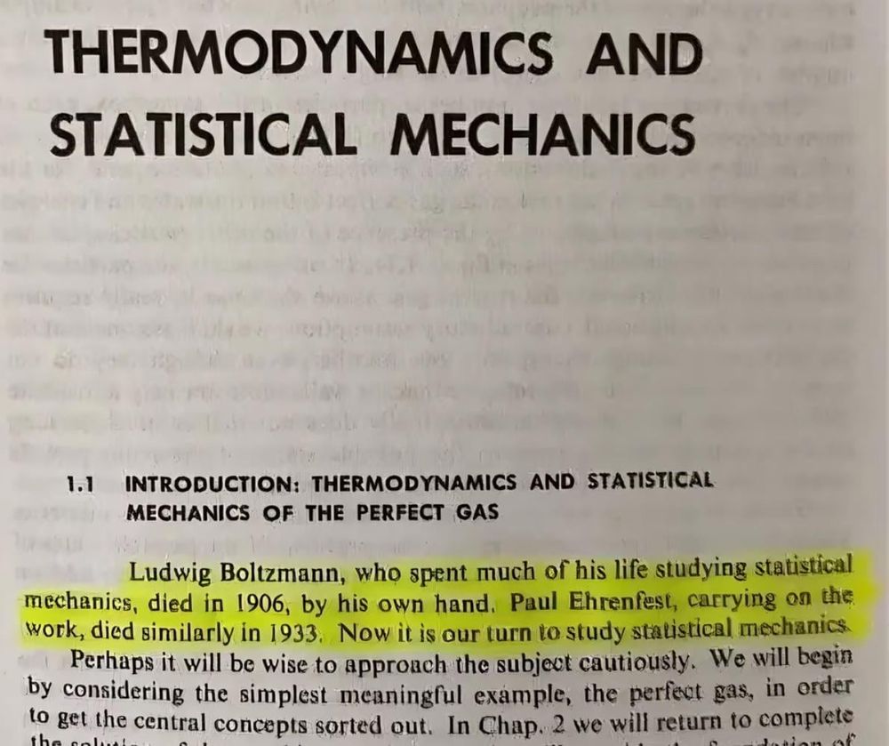 THERMODYNAMICS AND STATISTICAL MECHANICS 
Ludwig Boltzmann, who spent much of his life studying statistical mechanics, died in 1906 by his own hand. Paul Ehrenfest, carrying on the work, died similarly in 1933. Now it is our turn to study statistical mechanics. 