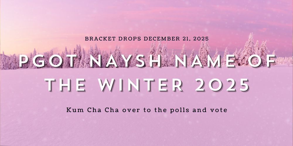 BRACKET DROPS DECEMBER 21, 2025
PGOT NAYSH NAME OF THE WINTER 2025
Kum Cha Cha over to the polls and vote