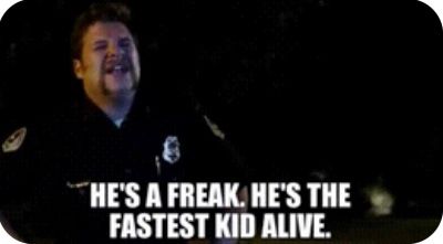 Seth Rogan in Superbad:  “He’s a freak. He’s the fastest kid alive.”