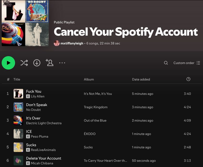 My Spotify free playlist called "Cancel Your Spotify Account" with six songs that, in sequence, form the following sentence:

Fuck You
Don't Speak
It's Over
ICE Sucks
Delete Your Account