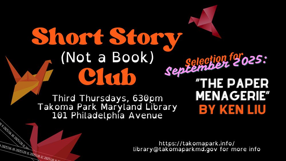 Origami birds surround the words "Short Story (Not a Book) Club, Third Thursdays, 630pm, Takoma Park Maryland Library, 101 Philadelphia Avenue. Selection for September 2025: 'The Paper Menagerie,' by Ken Liu. https://takomapark.info/ or library@takomaparkmd.gov for more info"