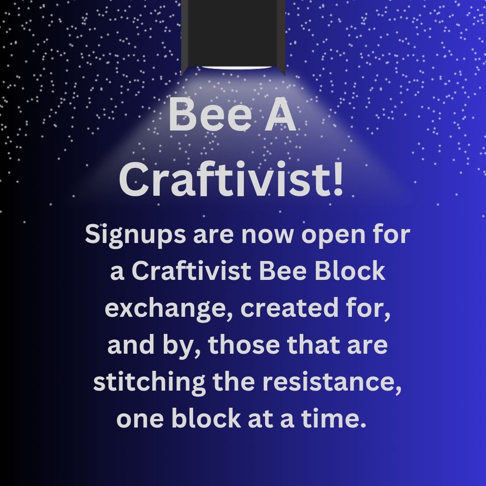 Blue background illuminated my an overhead light with white text "Bee a Craftivist!  Signups are now open for a Craftivist Bee Block exchange, created for, and by, this that are stitching the resistance, one block at a time".