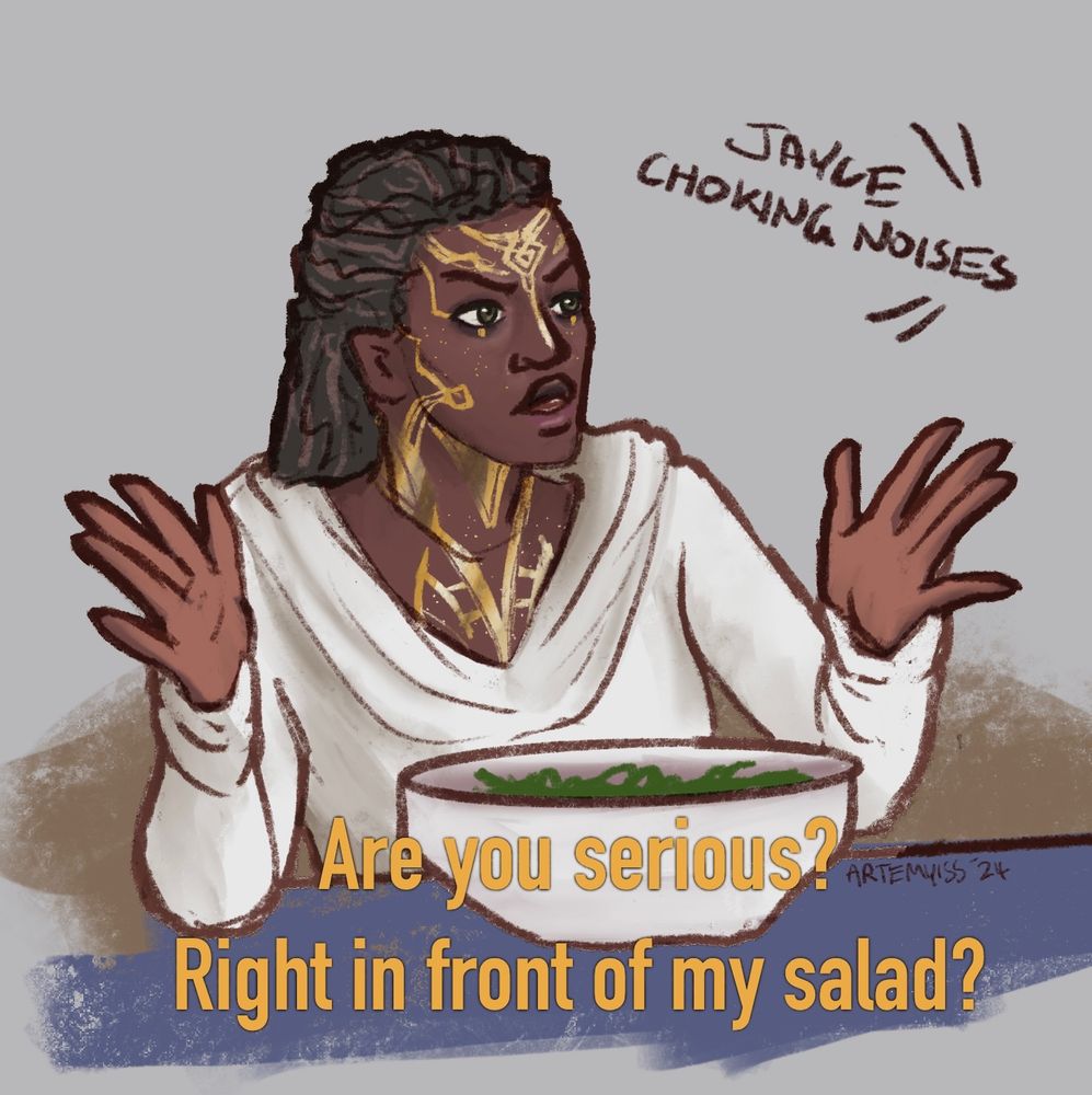 Digital drawing of Mel Merdada looking shocked and annoyed at Jayce and Viktor off screen. She has a large bowl in front of her and is saying “Are you serious? Right in front of my salad?” Words in the corner indicate Jayce is choking. 