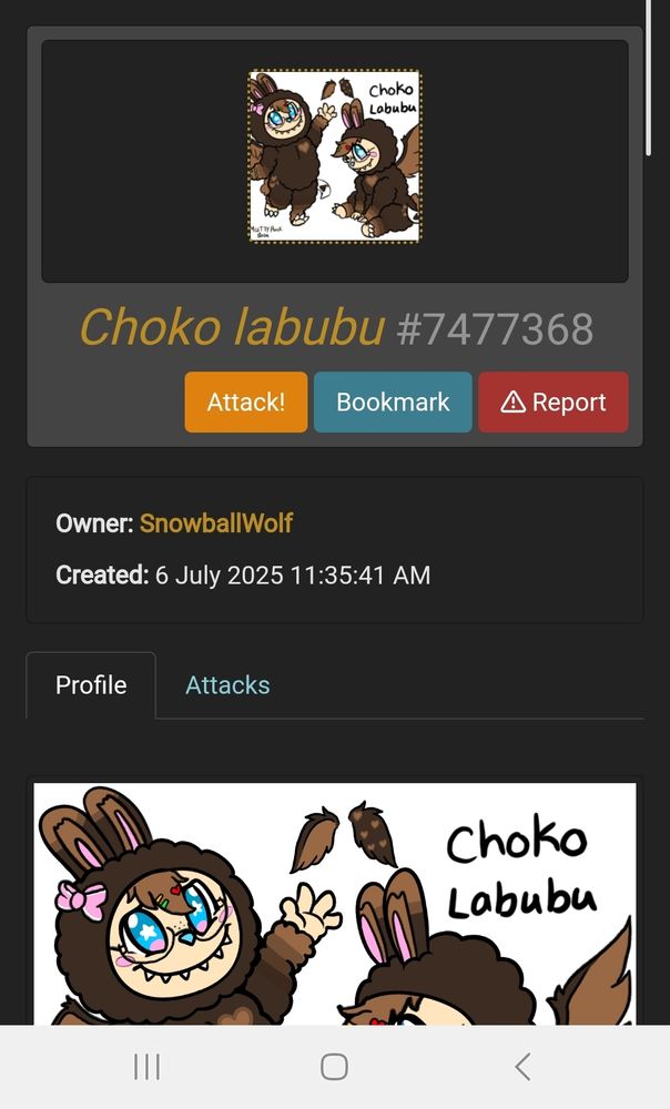 The Art Fight profile for the character drawn in the previous image. 
Text: 
Choko Labubu #7477368
(Attack) (Bookmark) (Report)
Owner: SnowballWolf
Created: 6 July 2025 11:35:41 AM
(Profile) (Attacks)