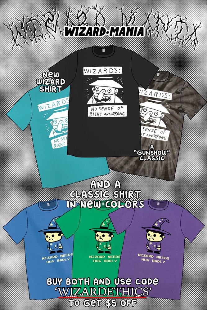 an ad showcasing preorders for a new design of shirts based on wizards. “Wizard-Mania”. First design in some colors is “wizards: no sense of right and wrong” from an old gunshow comic. The second is an old design of “wizard needs hug badly” in new colors. 