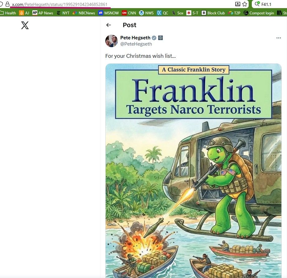 A screenshot of a Tweet by defense secretary Pete Hegseth of an imagined book cover featuring children's character Franklin the Turtle. In the photo, Franklin is dressed in military body armor and firing rocket-propelled grenades at small boats from a helicopter. The cover reads "Franklin Targets Narco Terrorists". The body of the tweet reads "For your Christmas wish list ..." For the record, this is not an actual picture of a book cover. It was created by Pete Hegeseth and/or whoever runs his social media feeds. 