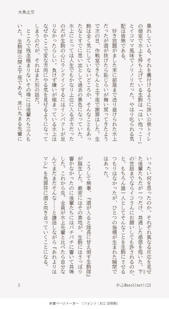 暴れしている。それを裏付けるように狭い公衆トイレの個室で水上を持ち上げている生駒は「はい抱っこー」とイコママ風味でノリノリだった。やはり叱られる気配は皆無である。
　好き放題かました末に部屋まで送り届けられた水上だったが酒が抜けたら恥じらいが舞い戻ってきたようで次の日、作戦室できちんと土下座で謝罪はした。生駒は全く気にしていないどころか、そんなこともあったなとすでに思い出として過去の景色になっていた。水上にとっては人生でもかなり上位に入るポカだったのだが生駒の心にランクインするにはインパクトが足りなかったらしい。負けず嫌いが極まっている水上はなぜかここで変な方向にやる気を見せるようになってしまうのだが、それはまた別の話だ。
　ところで残念極まりないその場には後輩たち三人もいた。生駒隊公開土下座である。床に丸まる先輩にいったい何を思ったのか。それぞれ異なる反応を見せた後輩たちだが一つだけ、共通した感想を抱いた。下の世話（あそこ）までならイコさんにお願いしても許されるのか、と。もちろん誰一人としてそんなことを生駒にさせるつもりはなかったが、ひとつの指標が生まれた瞬間ではあった。

　こうして無事、『酒が入ると隊長に甘え倒す生駒隊』が誕生した。厳密にはその素地が。生駒にはさっぱり響かなかったのに後輩たちにはバチバチに響いて共鳴した。これから先、全員が水上先輩と比べたら自分なんてまだまだそんな……と謙遜しながら『あれよりはマシ』を免罪符に酒と向き合っていくことになる。