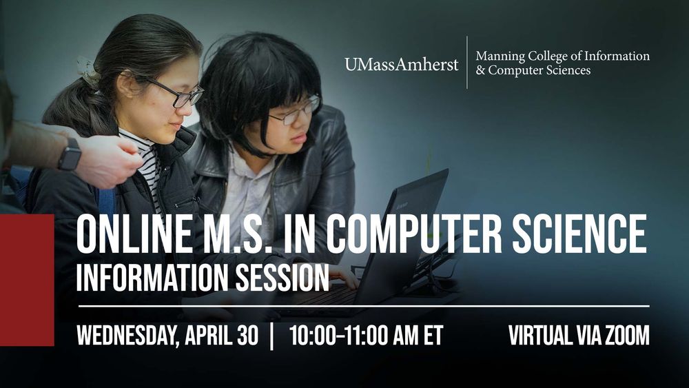 UMass Amherst | Manning College of Information and Computer Sciences
Online MS in Computer Sciences Information Session
Wednesday, April 30 | 10:00–11:00 AM ET 
Virtual via Zoom