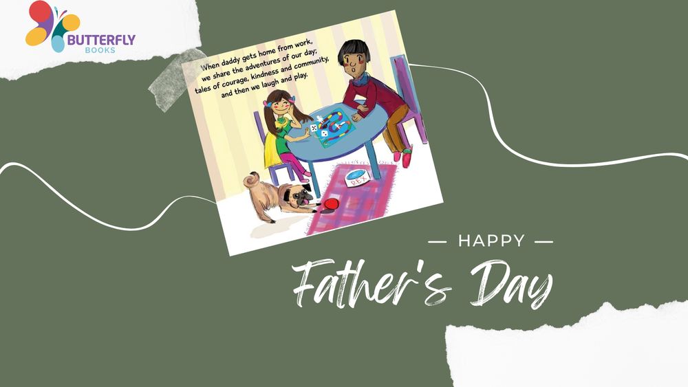 A green background with tear marks, one showing the multicoloured Butterfly Books logo in the corner, and the main message: Happy Father's Day off centre. 

In the middle of the image is a page from My Daddy's a Nurse, which shows the father and his daughter sitting at the family table playing a game, while their dog plays at their feet.

The words on the page excerpt says: 

When daddy gets home from work, 
we share the adventures of our day;
tales of courage, kindness and community, 
and then we laugh and play. 