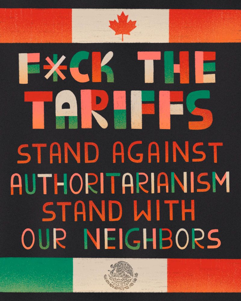 An illustration with the Canadian and Mexican flag that says "F*ck the tariffs. Stand against authoritarianism. Stand with our neighbors."