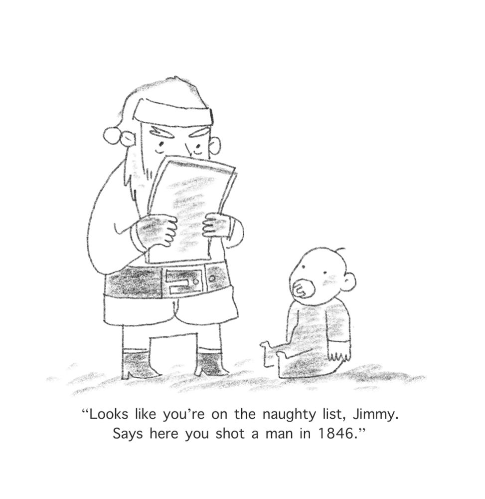 Santa is checking his list, standing next to a very small baby

Santa: Looks like you’re on the naughty list Jimmy. Says here you shot a man in 1886”