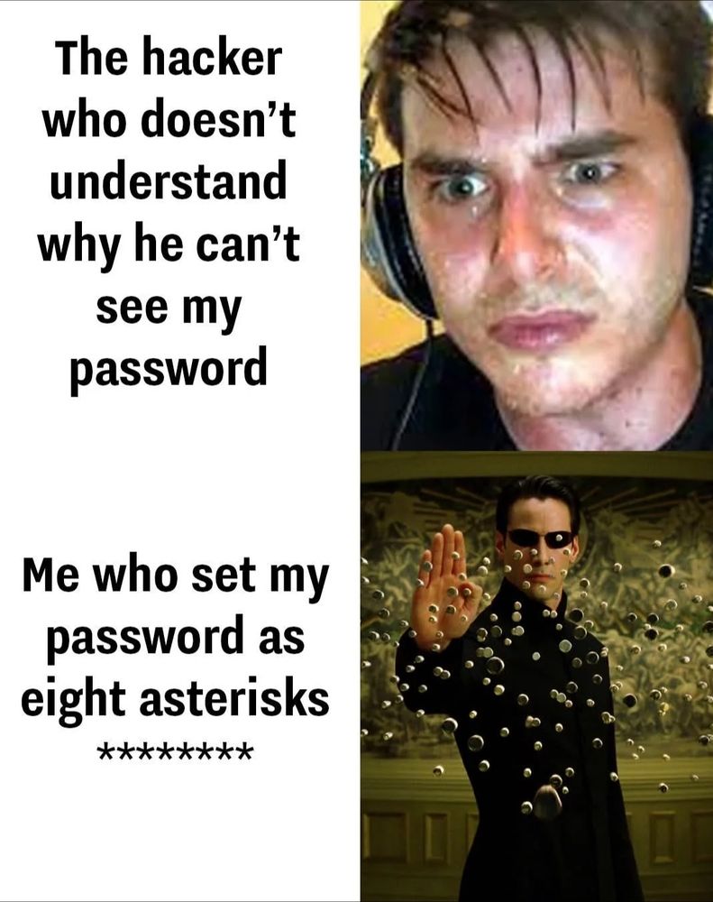 Top picture: Sweaty man and text "The hacker who doesn't understand why he can't see my password."
Bottom picture: Neo stopping bullets and text "Me who set my password as eight asterisks."