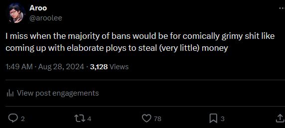 A screenshot of a tweet from user aroolee saying "I miss when the majority of bans would be for comically grimy shit like coming up with elaborate ploys to steal (very little) money"

This was tweeted around when high profile players were getting banned due to allegations of sexual assault