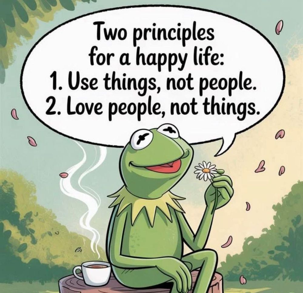 Cartoon with Kermit the frog sitting next to a cup of coffee and holding a daisy while saying: "Two principles for a happy life: 1. Use things, not people. 2. Love people, not things.