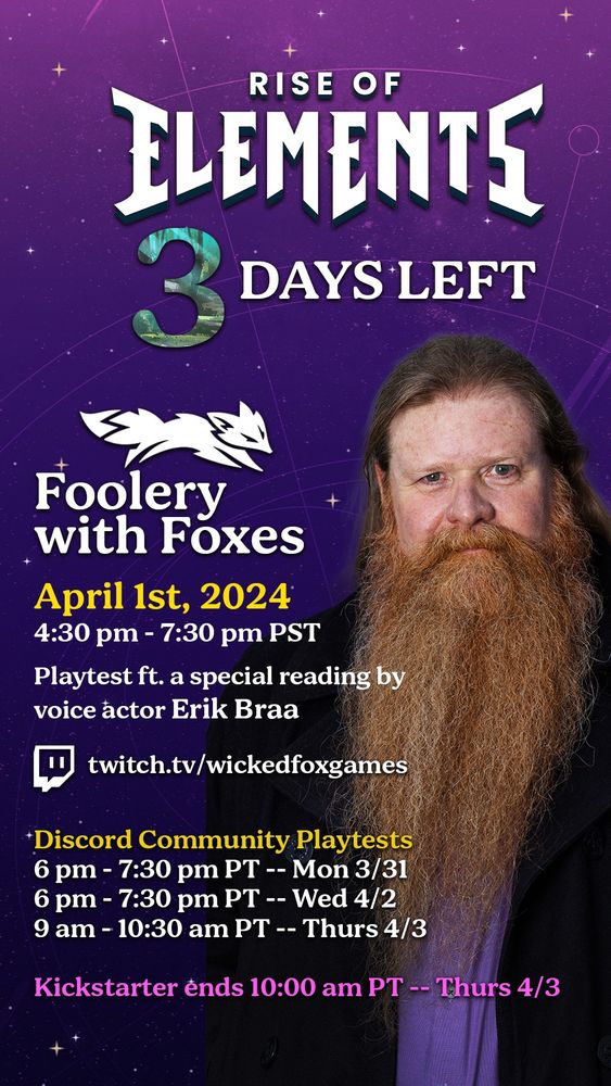 Foolery with Foxes --- 4/1 4:30 pm - 7:30 pm PT
Playtest ft. a special reading by voice actor Erik Braa
twitch.tv/wickedfoxgames

Discord Community Playtests
6 pm - 7:30 pm PT --- Mon 3/31, Wed 4/2
9 am - 10:30 am PT --- Thurs 4/3

Kickstarter ends at 10:00 am PT