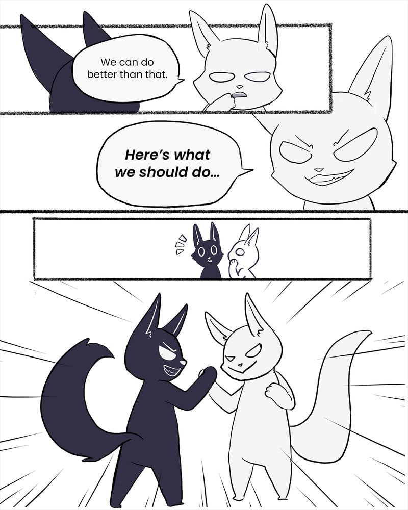 A webcomic, page 4. The light fox says “we can do better than that. Here’s what we should do…” with a malicious expression. The light fox is shown whispering in the dark fox’s ear, as the dark fox looks surprised. The light fox and dark fox shake hands in mischievous satisfaction at their plan.