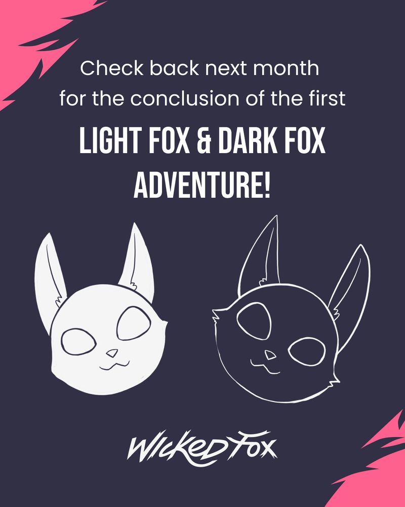 A graphic that says ”check back next month for the conclusion of the first LIGHT FOX & DARK FOX ADVENTURE!” The faces of the light fox and dark fox are shown above “Wicked Fox.”
