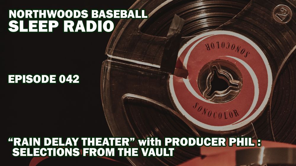 Northwoods Baseball Sleep Radio - Episode 042 is on the air, featuring "Rain Delay Theater" with Producer Phil.