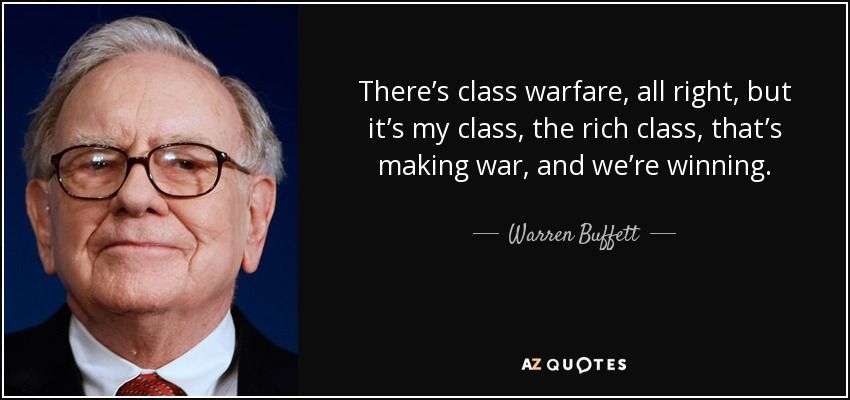 "There's class warfare, all right. But it's my class, the rich class, that's making war, and we're winning."
Warren Buffett