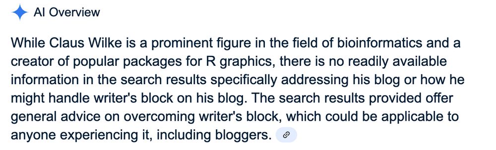 "While Claus Wilke is a prominent figure in the field of bioinformatics and a creator of popular packages for R graphics, there is no readilty available information in the search results specifically addressing his blog or how he might handle writer's block on his blog. The search results provided offer general advice on overcoming writer's block, which could be applicable to anyone experiencing it, including bloggers."