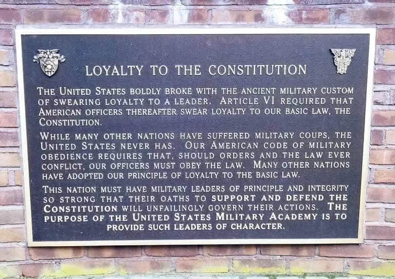 Loyalty to the Constitution 

The United States boldly broke with the ancient military custom of swearing loyalty to a leader. Article VI required that American officers thereafter swear loyalty to our basic law, the Constitution.

While many other nations have suffered military coups, the United States never has. Our American code of military obedience requires that, should orders and the law ever conflict, our officers must obey the law. Many other nations have adopted our principle of loyalty to the basic law.

This nation must have military leaders of principle and integrity so strong that their oaths to support and defend the Constitution will unfailingly govern their actions. The purpose of the United States Military Academy is to provide such leaders of character.