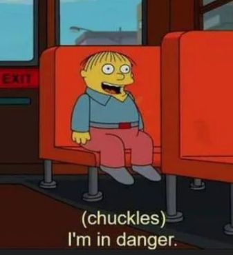 Ralph Wiggum from the Simpsons alone in the back of a school bus chuckling to himself, calmly stating that he is in danger.