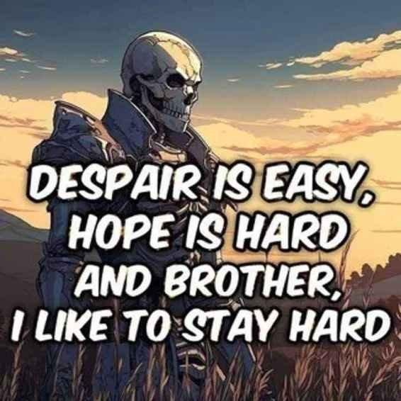 A skeleton in armor with the caption: "Despair is easy, hope is hard, and brother, i like to stay hard"