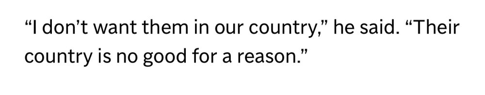 "I don't want them in our country," he said. "Their
country is no good for a reason."