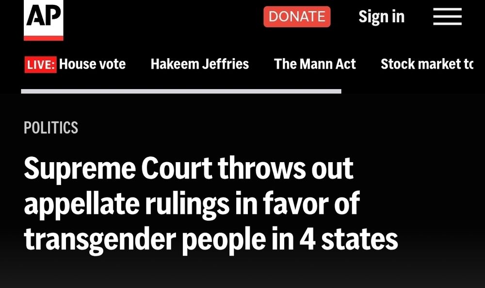 AP

DONATE

Signin

LIVE: House vote

Hakeem Jeffries

The Mann Act

Stock market tc

POLITICS

Supreme Court throws out
appellate rulings in favor of
transgender people in 4 states

