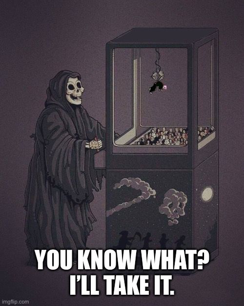 Death is playing a claw machine. It has a person. Rather than expressing disappointment it is not a specific person, the text simply reads “You know what? I’ll take it.”