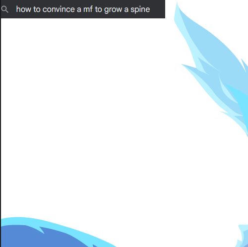 Image of a WIP animation with a screenshot of a search box reading "how to convince a mf to grow a spine" pasted on its upper right corner.