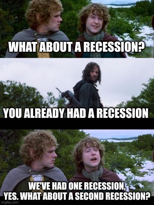 An image of the Lord of the Rings Merry and Pippin breakfast meme. The meme is three panels long.

The first panel is a still of Merry and Pippin captioned, "What about a recession?"

The second panel is a still of Aragorn looking backwards captioned, "You already had a recession."

The final panel is a still of Merry and Pippin captioned, "We've had one recession, yes. What about a second recession?"