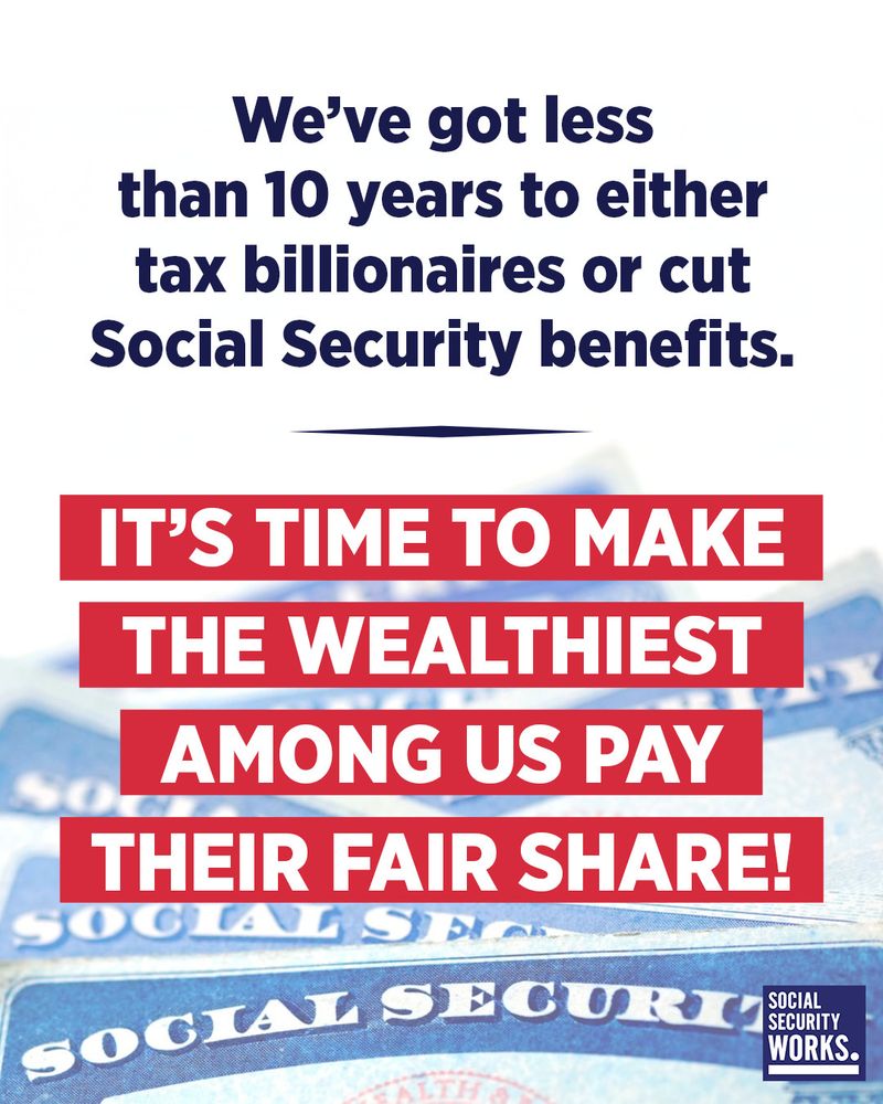 A graphic with a pile of Social Security cards and red text that says, “We’ve got less than 10 years to either tax billionaires or cut Social Security benefits. It’s time to make the wealthiest among us pay their fair share!”