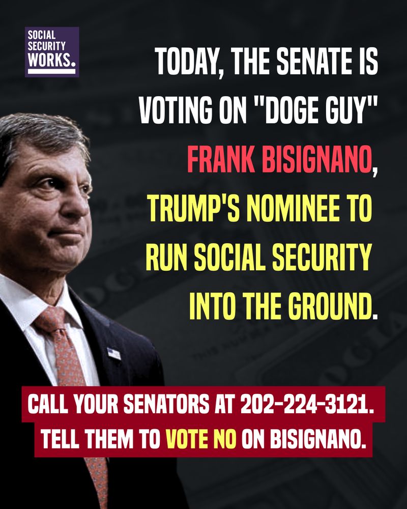 A dark graphic with a sinister photo of Frank Bisignano on the left. The red, white, and yellow text on the right and bottom says, “Today, the Senate is voting on "DOGE guy" Frank Bisignano, Trump's nominee to run Social Security into the ground. Call your Senators at 202-224-3121. Tell them to vote NO on Bisignano.”