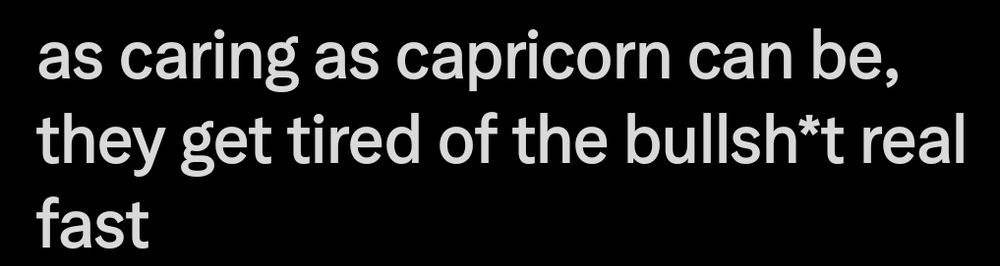 As caring as capricorn can be, they get tired of the bullshit real fast