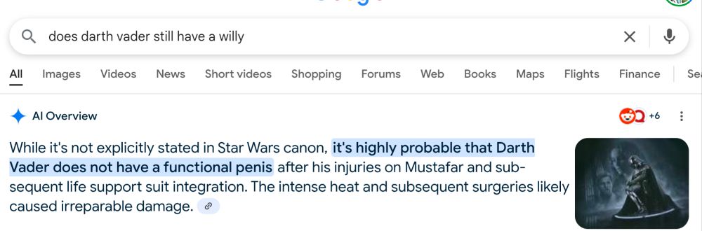 Google search for "does Darth Vader still have a willy?". AI: 'its highly probable that Darth Vader does not have a functional penis".
