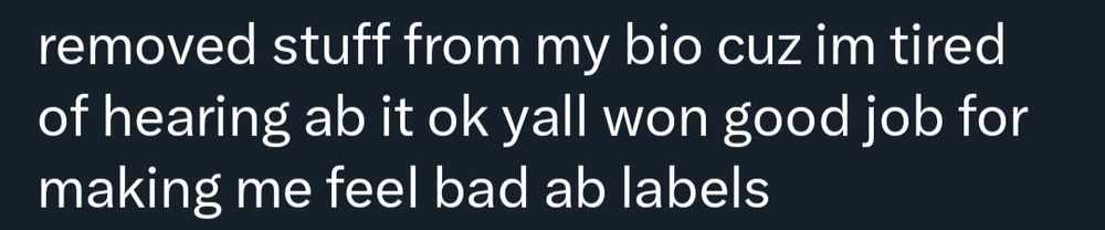 Screenshot of a tweet that reads, "removed stuff from my bio cuz im tired of hearing ab it ok yall won good job for making me feel bad ab labels" 