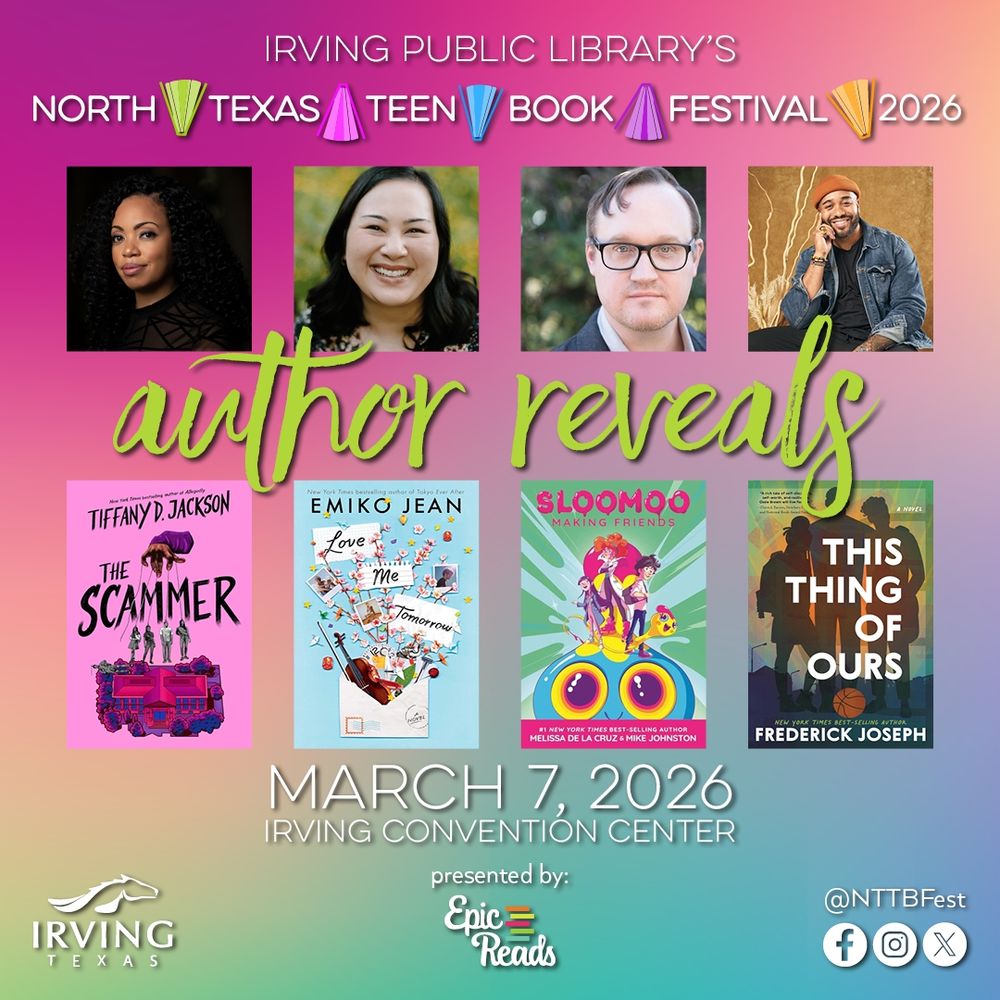 A rainbow graphic that says Irving Public Library's North Texas Teen Book Festival 2026 author reveals. March 7, 2026 Irving Convention Center. Presented by Irving, Texas and EpicReads. Four authors and their books are shown: Tiffany D. Jackson and The Scammer, Emiko Jean and Love Me Tomorrow, Mike Johnston and Sloomoo, and Federick Joseph and This Thing of Ours.
