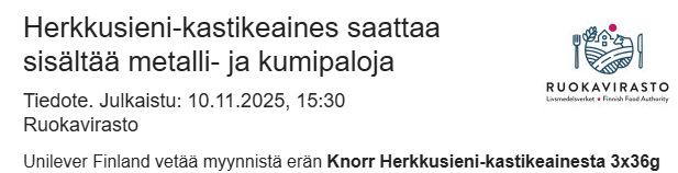 Unilever Finland vetää myynnistä erän Knorr Herkkusieni-kastikeainesta 3x36g (3x2,2dl), EAN 8721201923951, sillä joissakin pakkauksissa tuotteen joukossa saattaa olla metalli- ja kumipaloja. Tämän vuoksi tuote ei sovellu nautittavaksi.