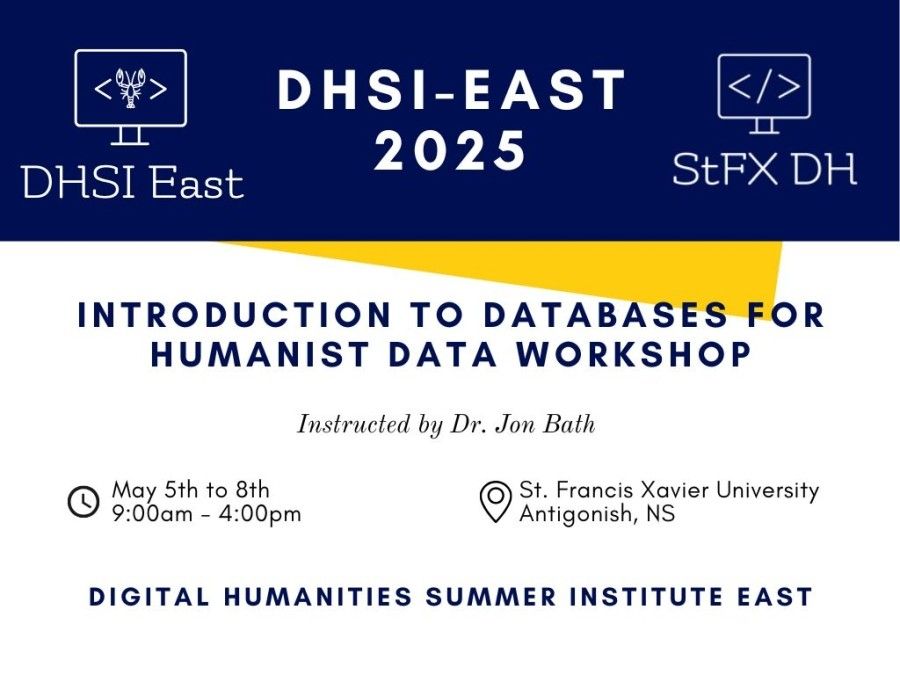 Poster to advertise DHSI-East 2025: Introduction to Databases for Humanist Data led by Dr Jon Bath May 5th-8th 9-4 at St Francis Xavier University in Antigonish Nova Scotia