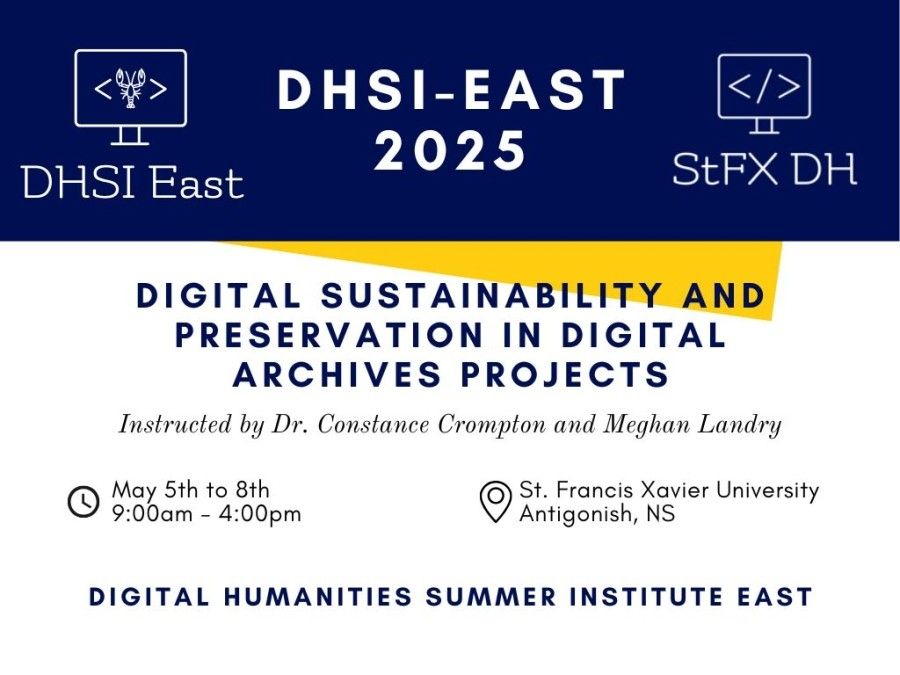 Poster to advertise DHSI-East 2025: Digital Sustainability and Preservation in Digital Archives Projects led by Dr Constance Crompton and Meghan Landry May 5th-8th 9-4 at St Francis Xavier University in Antigonish Nova Scotia