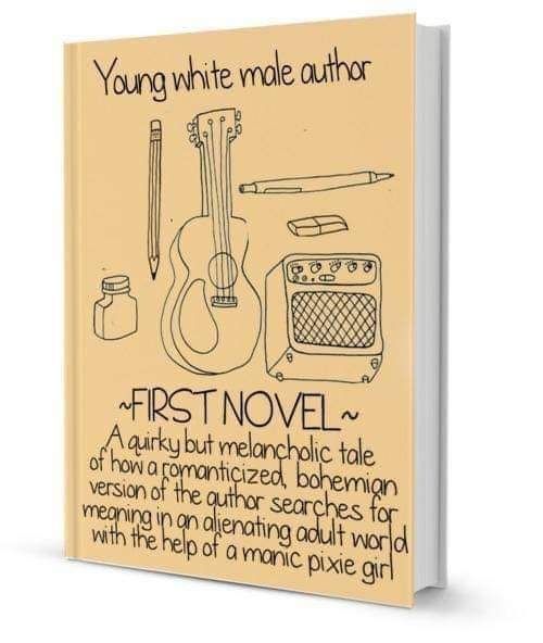 Young white male author

FIRST NOVEL
a quirky but melancholic tale of how a romanticized, bohemian version of the author searches for meaning in an alienating adult world with the help of a manic pixie girl