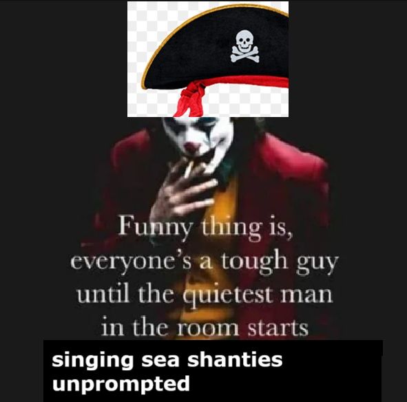 JOKER SMONKIN WITH A PNG PIRATE HATE FUNNY THING IS EVERYONE'S A TOUGH GUY UNTIL THE QUIETEST MAN IN THE ROOM STARTS SINGING SEA SHANTIES UNPROMPTED