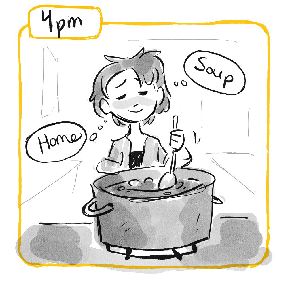 4pm: Lady peacefully stirs soup and thinks "Home" and "Soup"