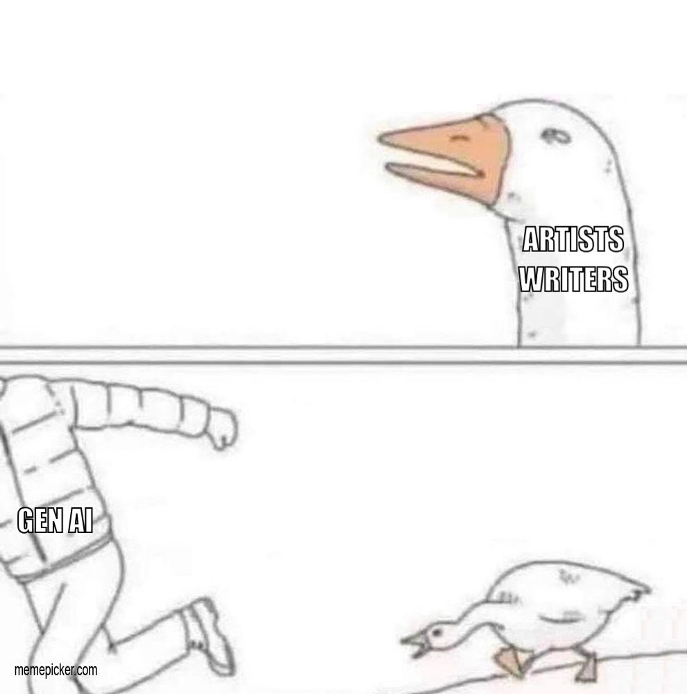 Goose meme
First panel, goose, labeled "Artists, Writers"
Second panel, guy with goose-down vest running away labeled "Gen AI"; good yelling and chasing