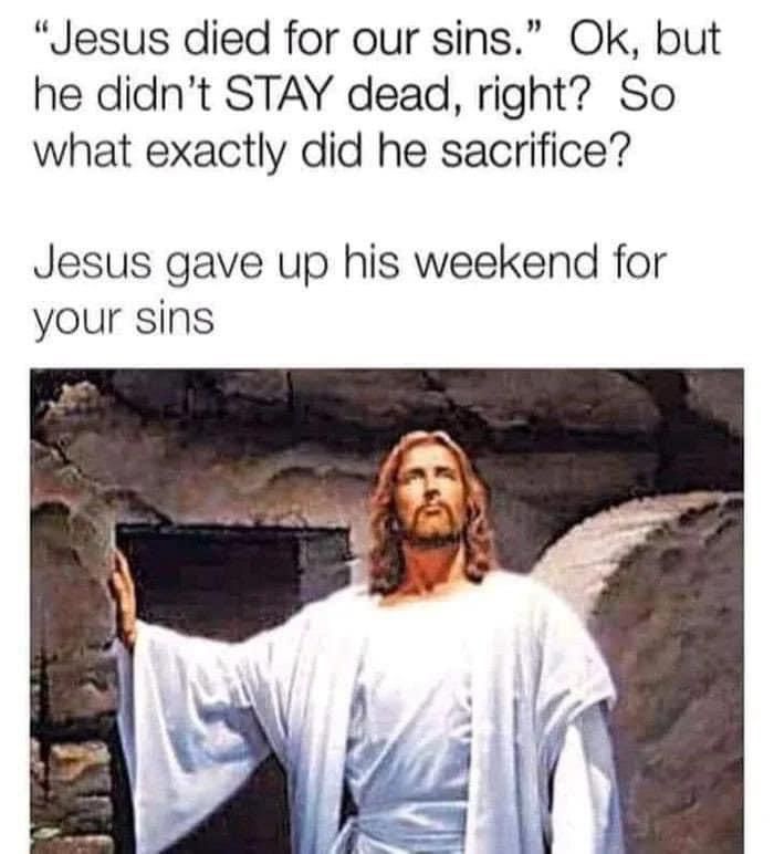 Picture of White Jesus. Text: "Jesus died for our sins." OK, but he didn't STAY dead, right? So what exactly did he sacrifice? Jesus gave up his weekend for your sins.