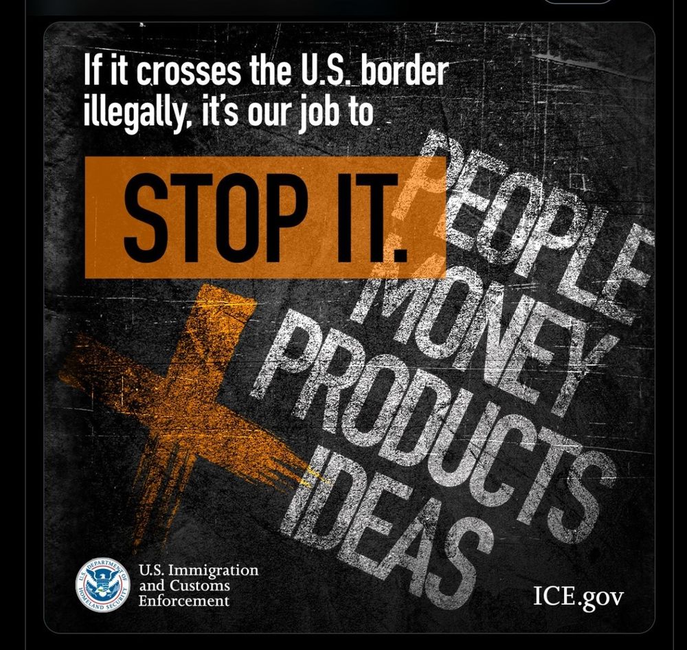 A meme from ICE (logo in lower left h corner, ICE.gov in lower right)

Background is dark grey or black. 

In white text it says:

"If it crosses the U.S. border illegally, it's our job to"

"STOP IT" is written in a larger font, in black text over a on orange rectangle. 

There is an orange cross next to a list that reads:

PEOPLE
MONEY
PRODUCTS
IDEAS

These words are written in all caps in white. 





